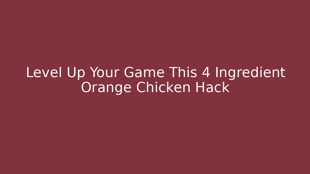 Level Up Your Game This 4 Ingredient Orange Chicken Hack - Critter Realm