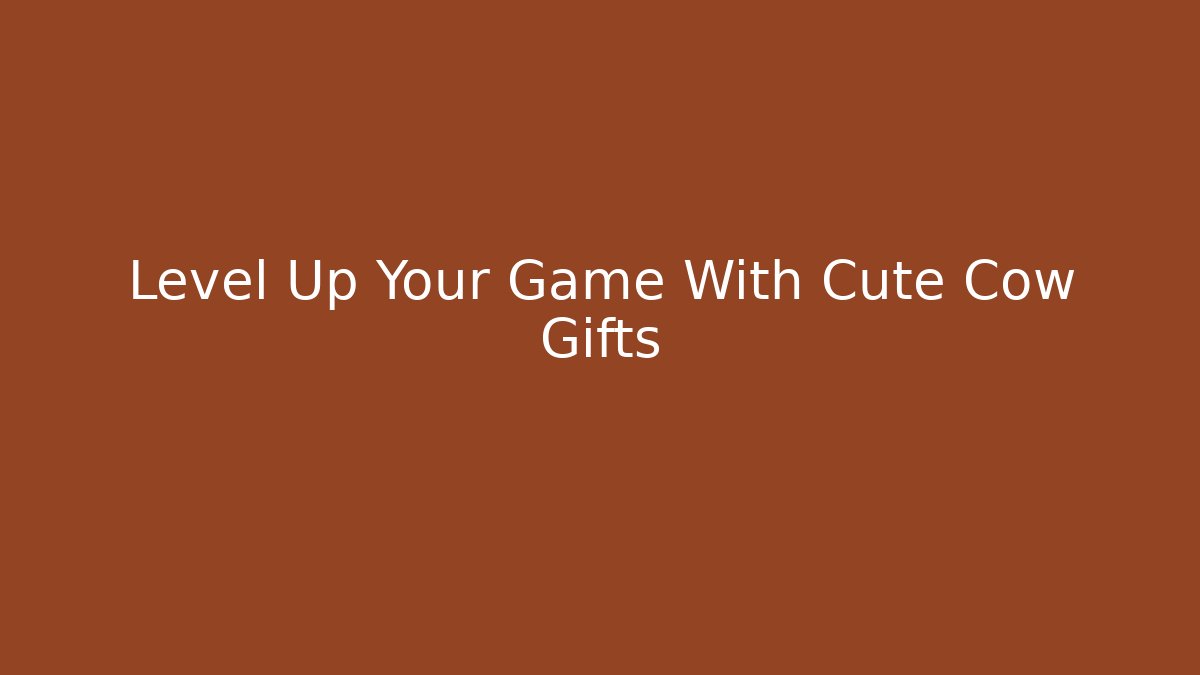 Level Up Your Game With Cute Cow Gifts