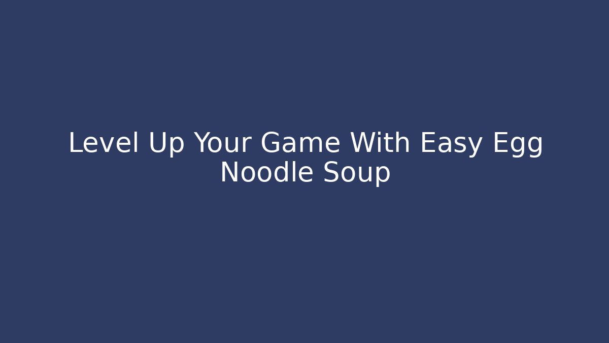 Level Up Your Game With Easy Egg Noodle Soup