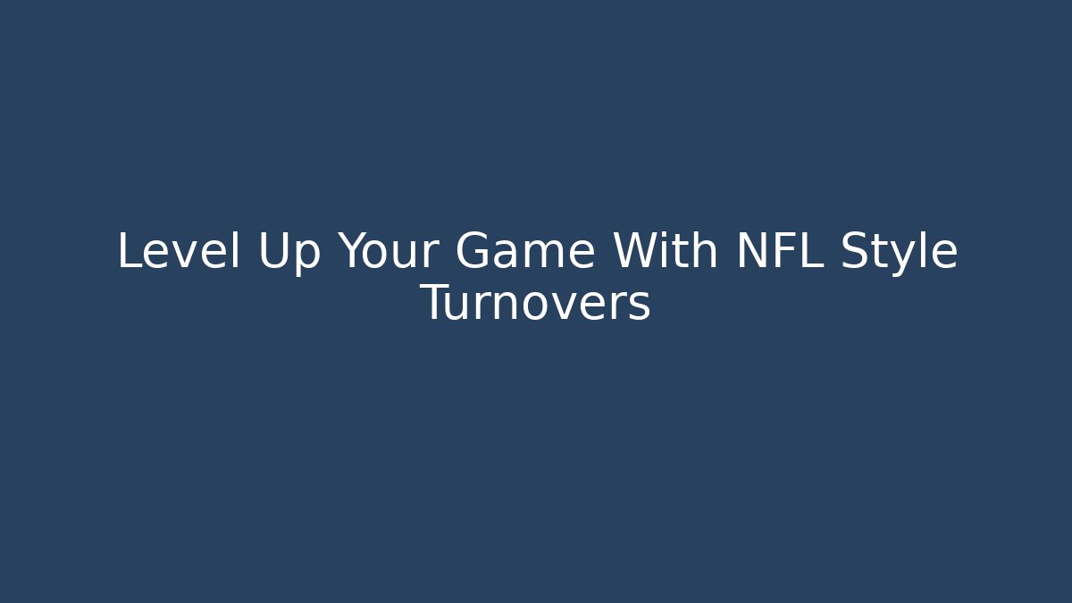 Level Up Your Game With NFL Style Turnovers