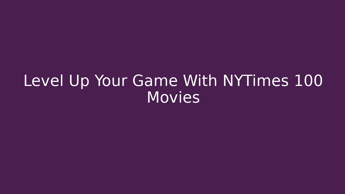 Level Up Your Game With NYTimes 100 Movies
