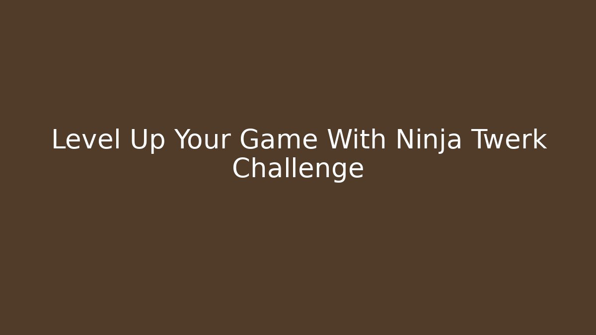 Level Up Your Game With Ninja Twerk Challenge