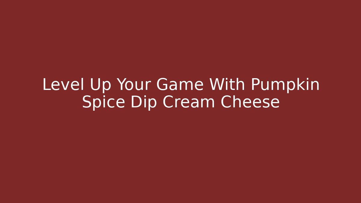 Level Up Your Game With Pumpkin Spice Dip Cream Cheese