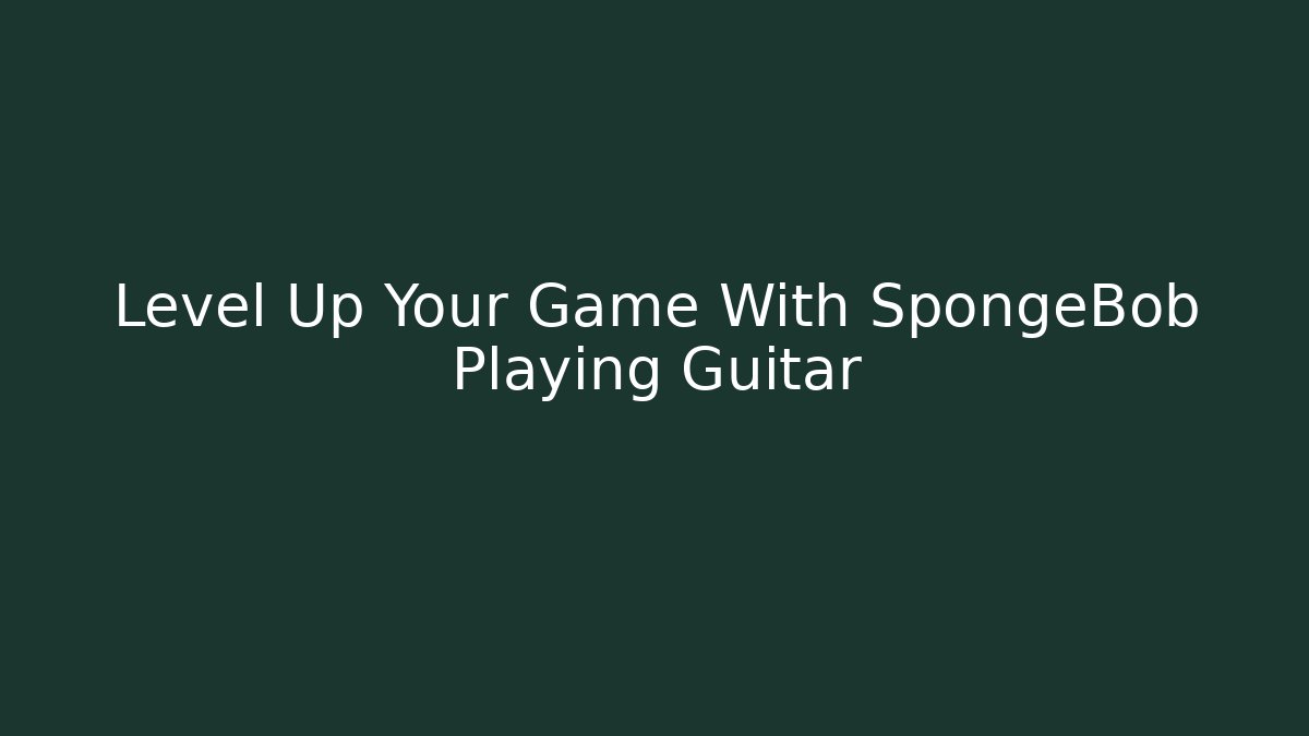 Level Up Your Game With SpongeBob Playing Guitar - Critter Realm