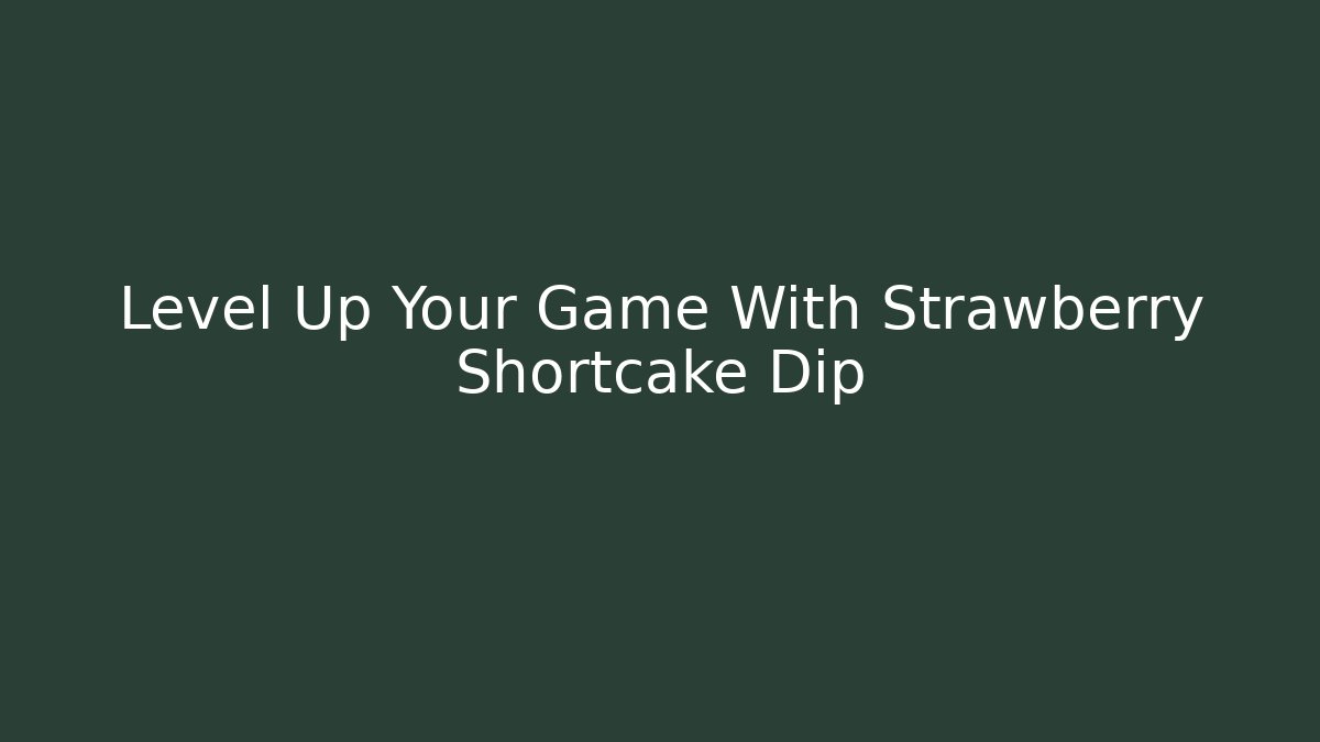 Level Up Your Game With Strawberry Shortcake Dip - Critter Realm