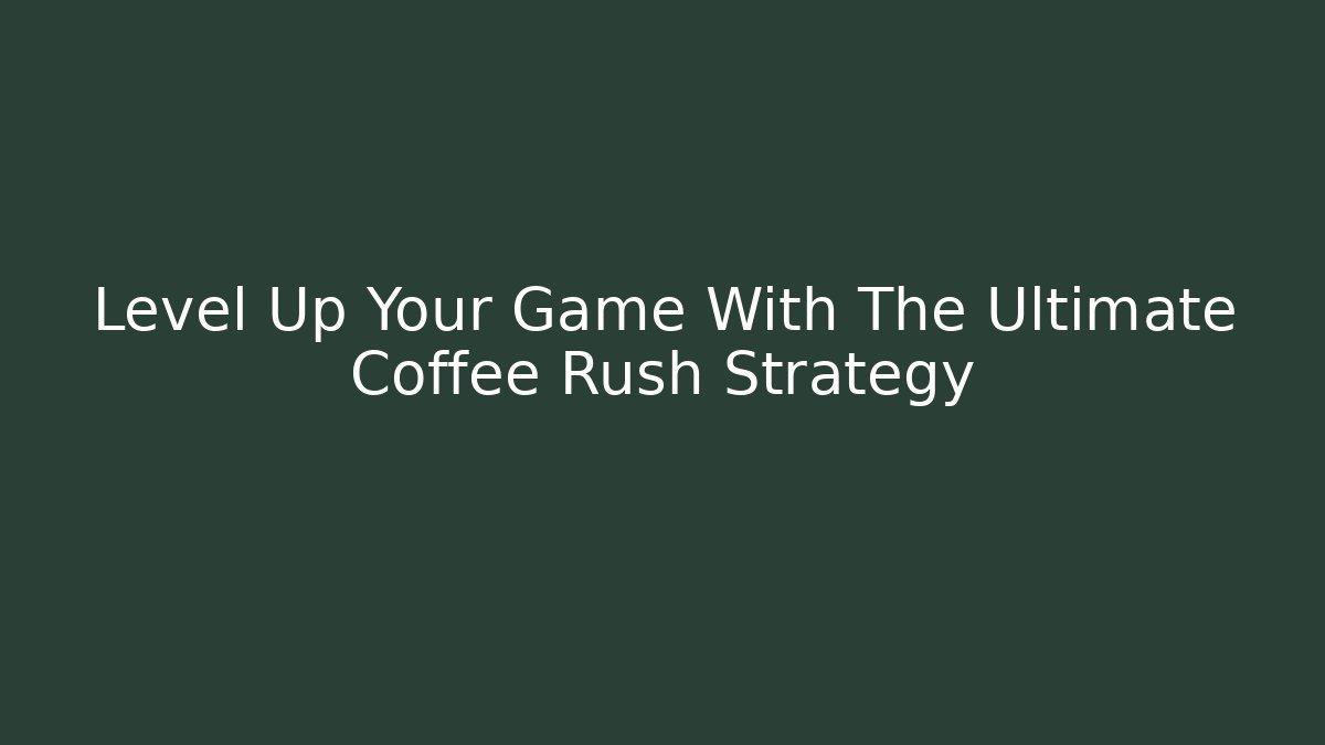 Level Up Your Game With The Ultimate Coffee Rush Strategy - Critter Realm