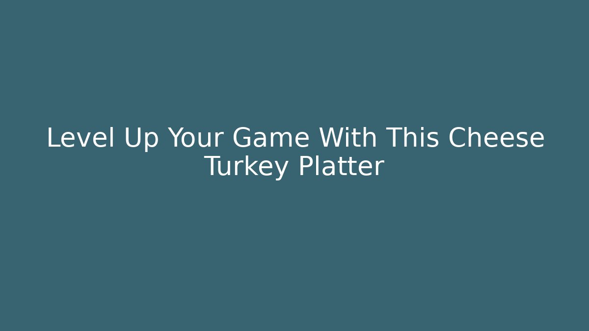 Level Up Your Game With This Cheese Turkey Platter