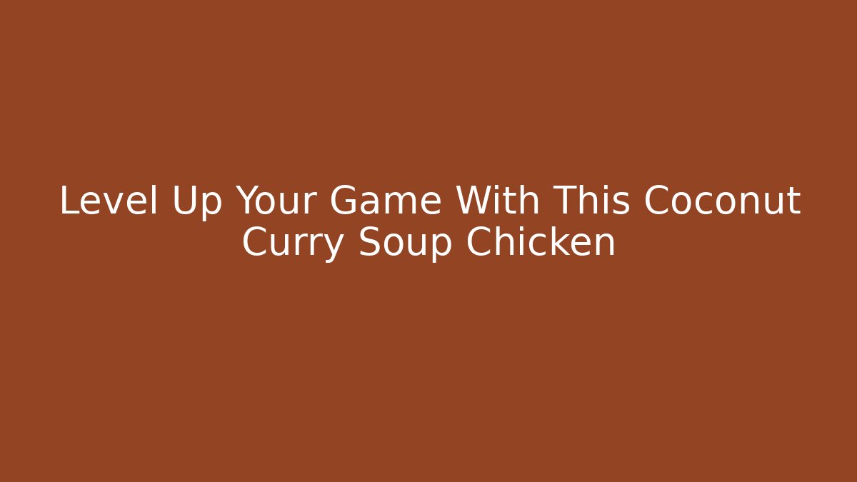 Level Up Your Game With This Coconut Curry Soup Chicken - Critter Realm
