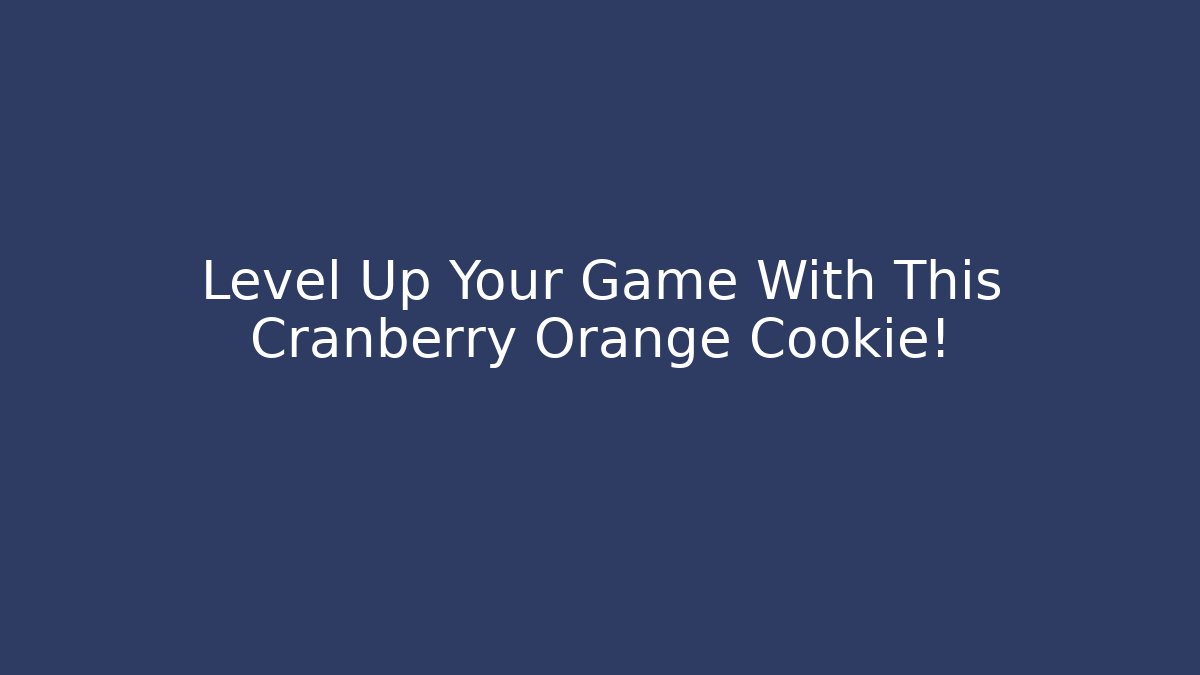 Level Up Your Game With This Cranberry Orange Cookie!