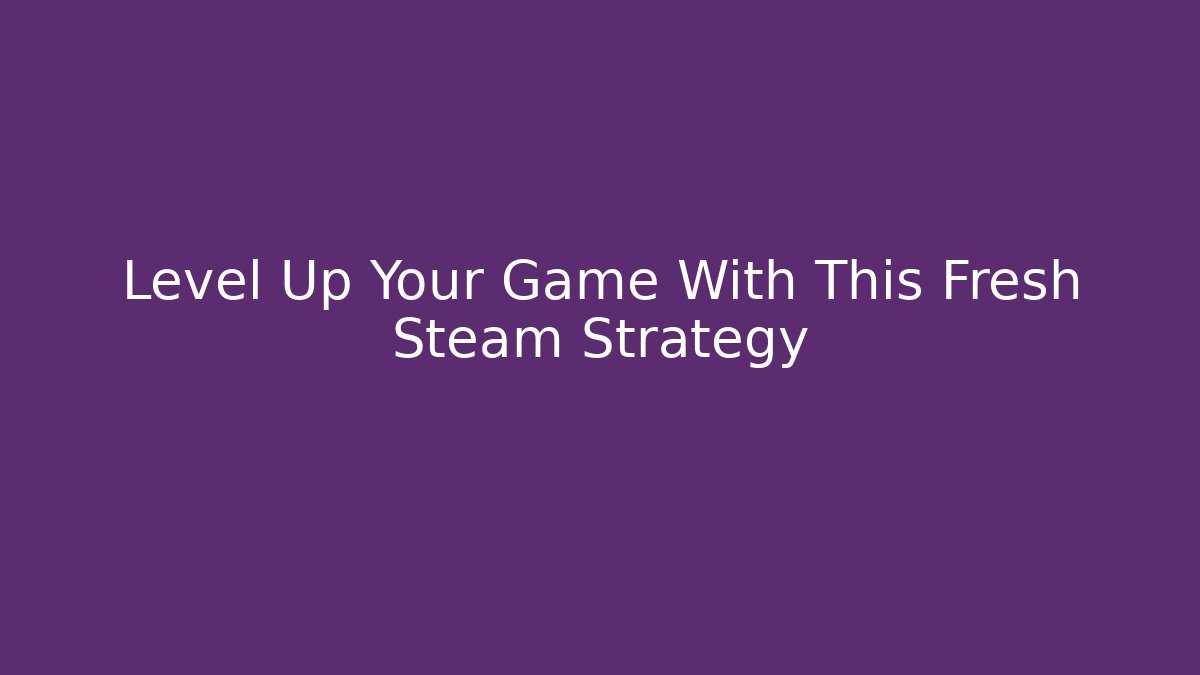 Level Up Your Game With This Fresh Steam Strategy