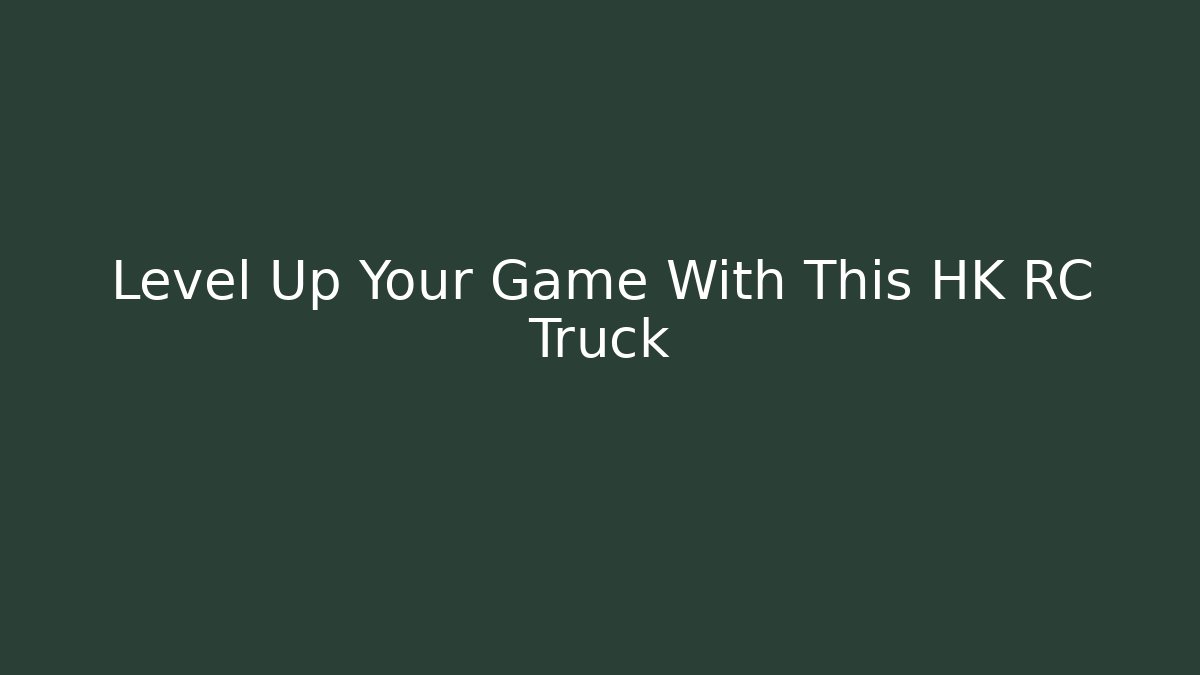 Level Up Your Game With This HK RC Truck