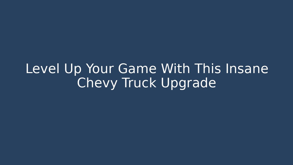 Level Up Your Game With This Insane Chevy Truck Upgrade