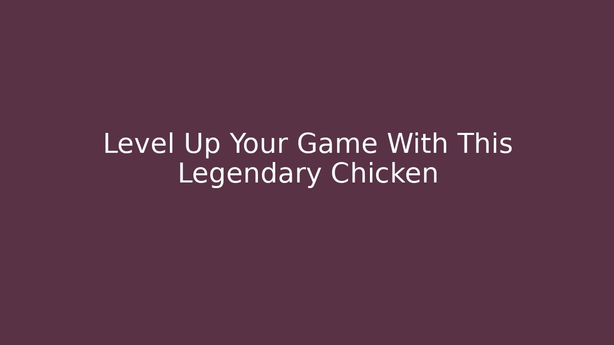 Level Up Your Game With This Legendary Chicken