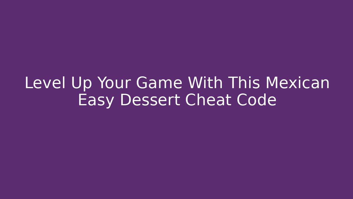 Level Up Your Game With This Mexican Easy Dessert Cheat Code
