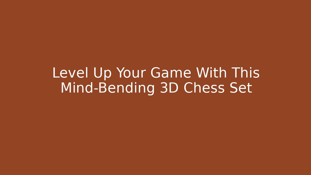 Level Up Your Game With This Mind-Bending 3D Chess Set - Critter Realm
