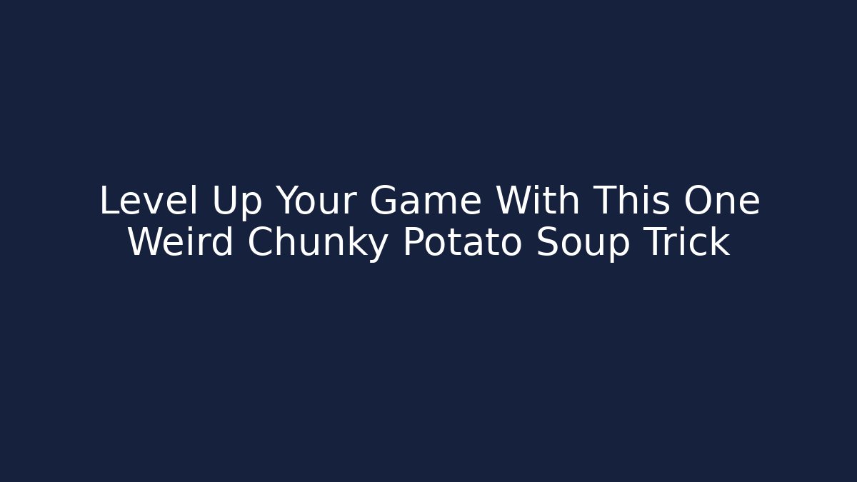 Level Up Your Game With This One Weird Chunky Potato Soup Trick