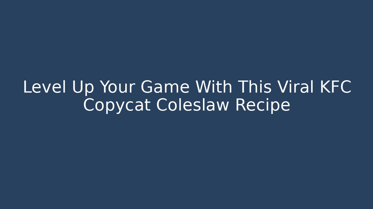 Level Up Your Game With This Viral KFC Copycat Coleslaw Recipe