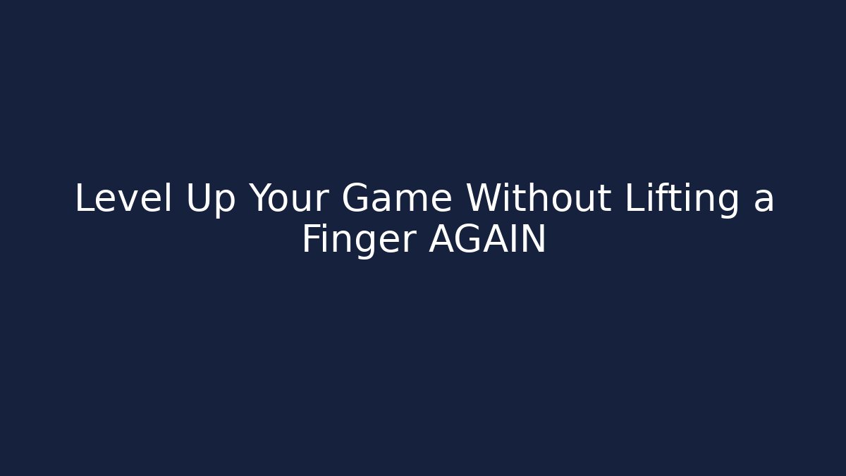Level Up Your Game Without Lifting a Finger AGAIN