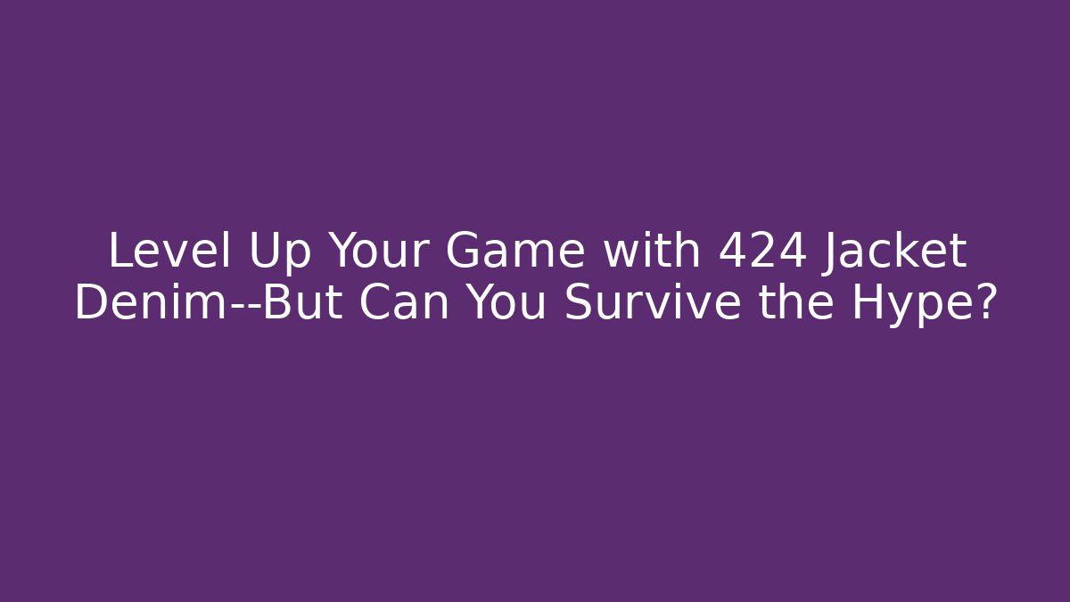 Level Up Your Game with 424 Jacket Denim—But Can You Survive the Hype?