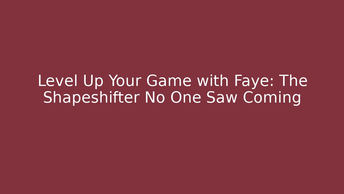 Level Up Your Game with Faye: The Shapeshifter No One Saw Coming