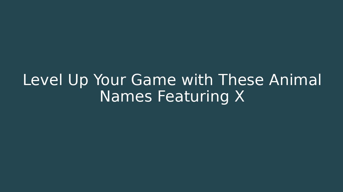 Level Up Your Game with These Animal Names Featuring X
