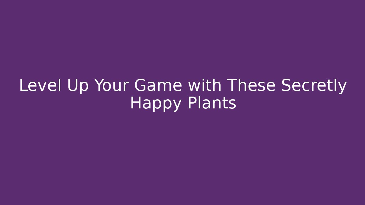 Level Up Your Game with These Secretly Happy Plants