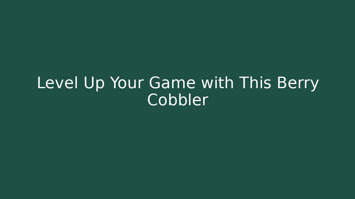 Level Up Your Game with This Berry Cobbler
