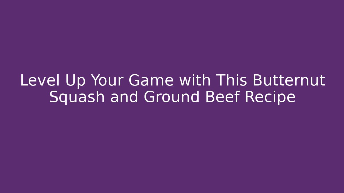 Level Up Your Game with This Butternut Squash and Ground Beef Recipe