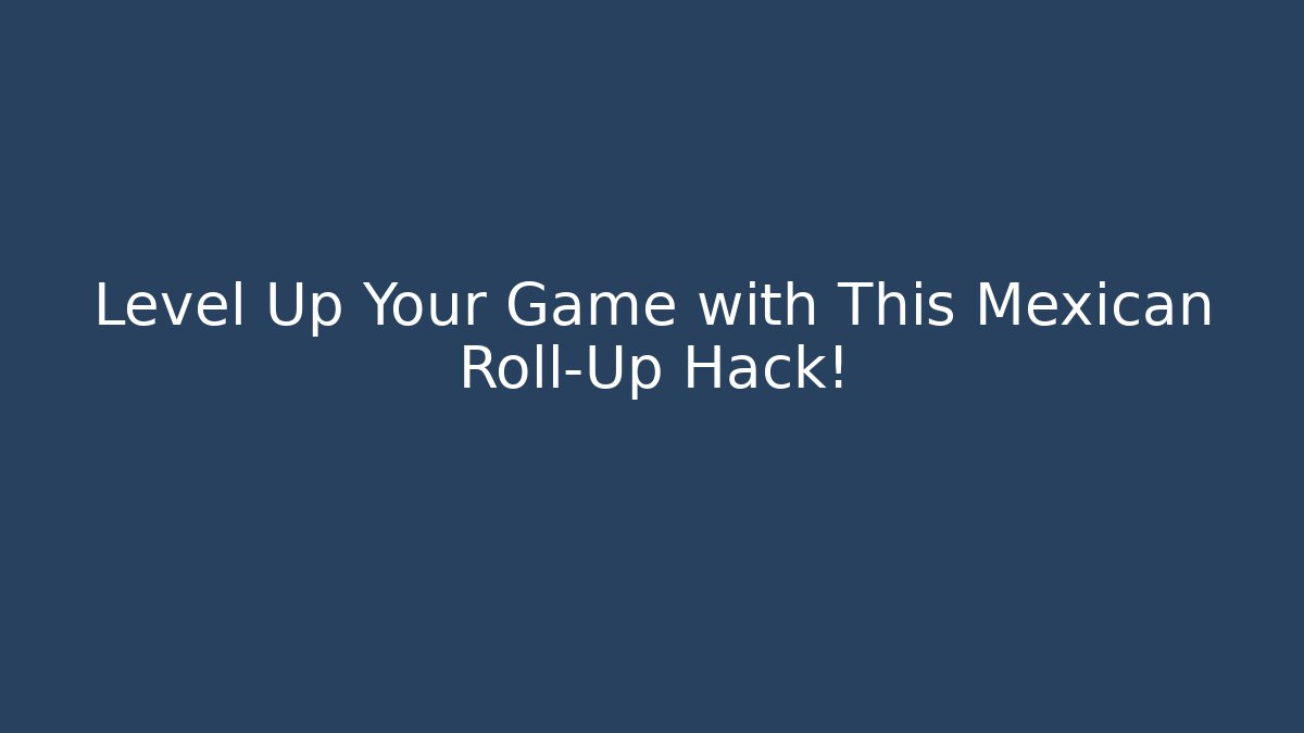 Level Up Your Game with This Mexican Roll-Up Hack! - Critter Realm