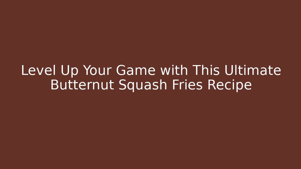 Level Up Your Game with This Ultimate Butternut Squash Fries Recipe