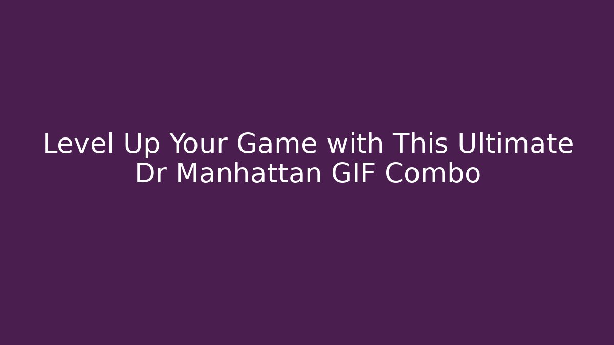 Level Up Your Game with This Ultimate Dr Manhattan GIF Combo - Critter Realm
