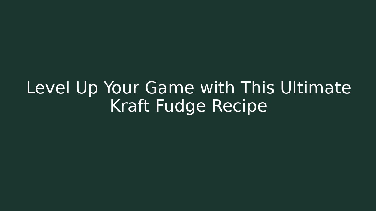 Level Up Your Game with This Ultimate Kraft Fudge Recipe