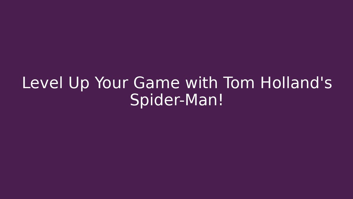 Level Up Your Game with Tom Holland's Spider-Man!