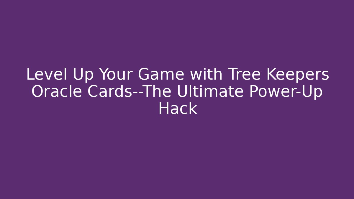 Level Up Your Game with Tree Keepers Oracle Cards—The Ultimate Power-Up Hack