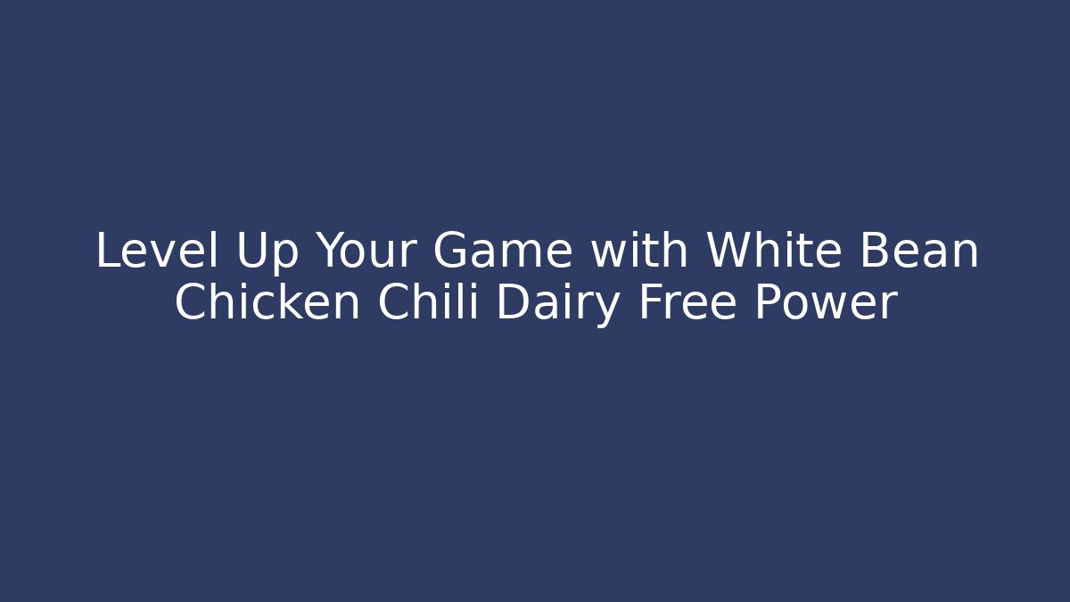 Level Up Your Game with White Bean Chicken Chili Dairy Free Power