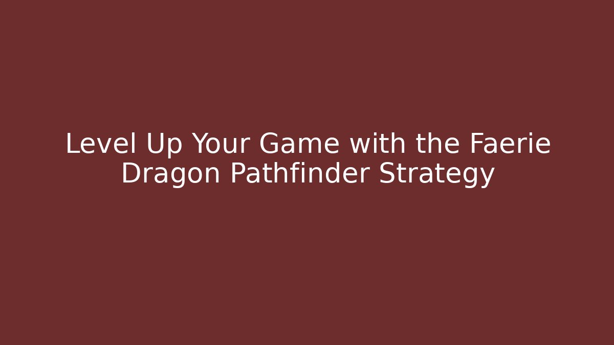 Level Up Your Game with the Faerie Dragon Pathfinder Strategy