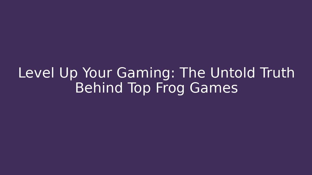 Level Up Your Gaming: The Untold Truth Behind Top Frog Games