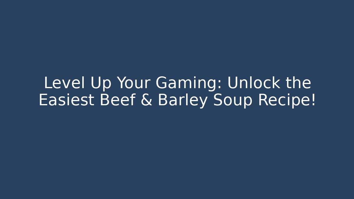 Level Up Your Gaming: Unlock the Easiest Beef & Barley Soup Recipe!