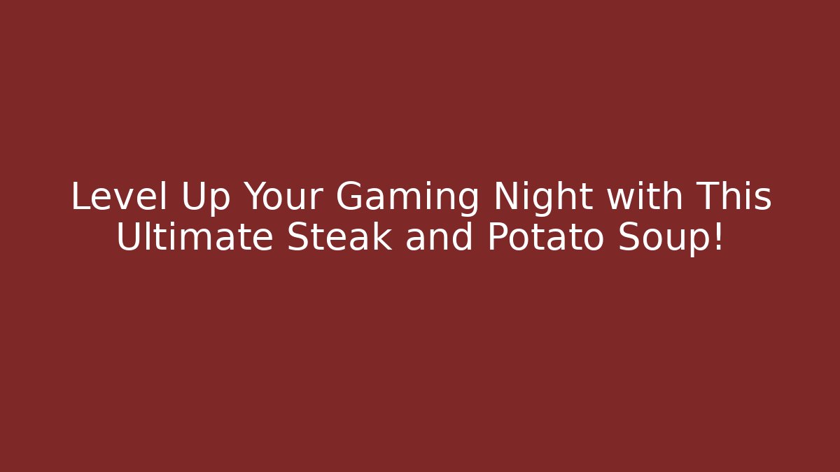 Level Up Your Gaming Night with This Ultimate Steak and Potato Soup!