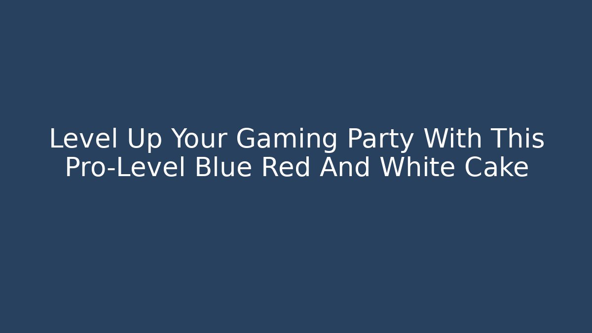 Level Up Your Gaming Party With This Pro-Level Blue Red And White Cake