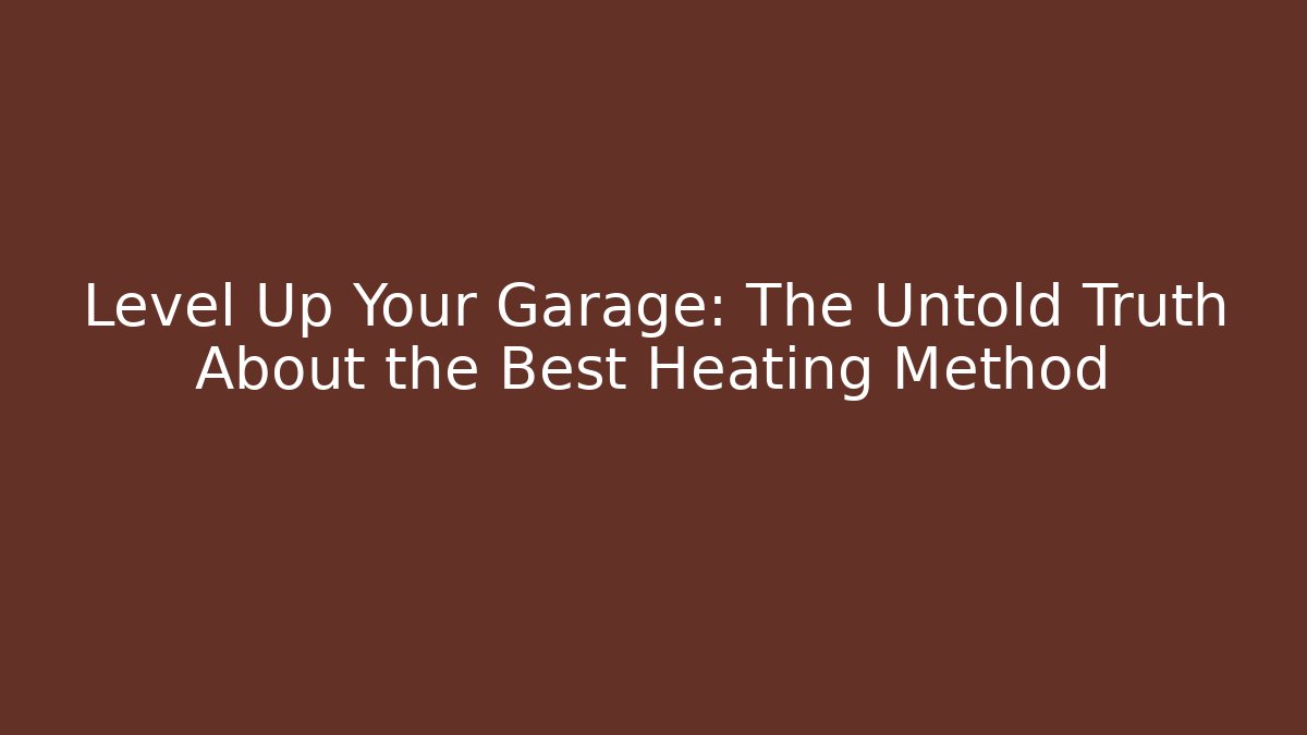 Level Up Your Garage: The Untold Truth About the Best Heating Method
