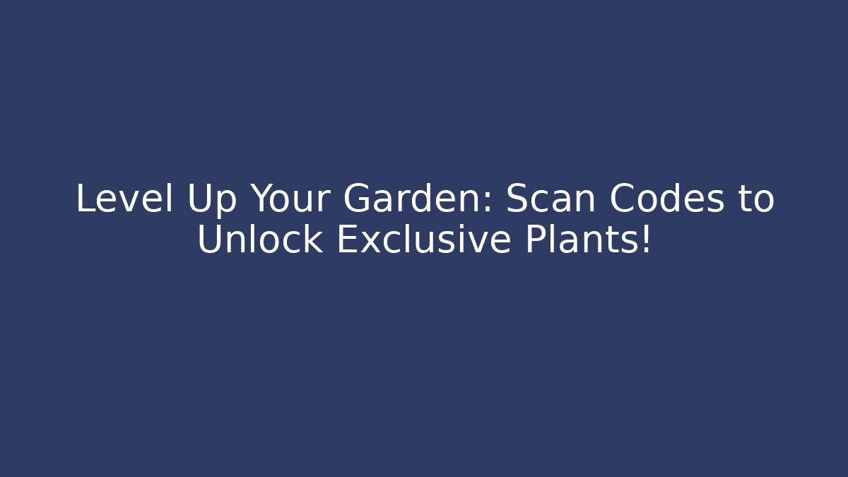 Level Up Your Garden: Scan Codes to Unlock Exclusive Plants!