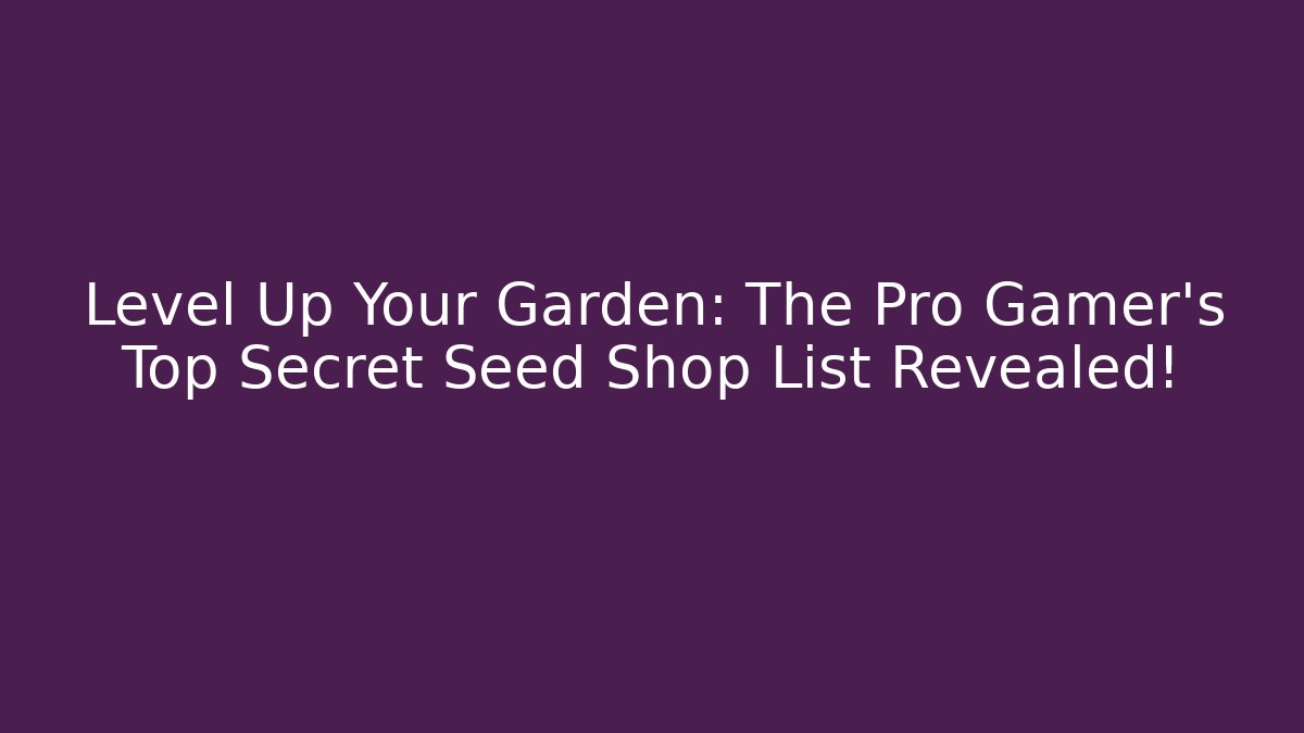 Level Up Your Garden: The Pro Gamer’s Top Secret Seed Shop List Revealed!