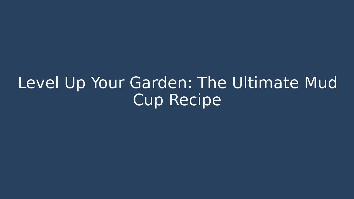 Level Up Your Garden: The Ultimate Mud Cup Recipe