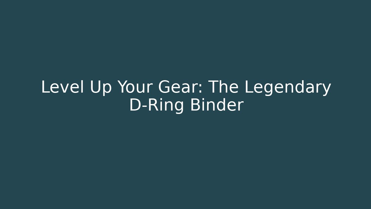 Level Up Your Gear: The Legendary D-Ring Binder