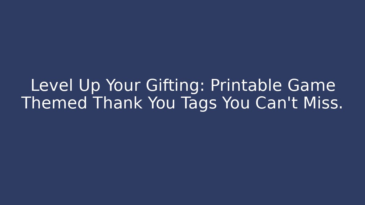 Level Up Your Gifting: Printable Game Themed Thank You Tags You Can't Miss.