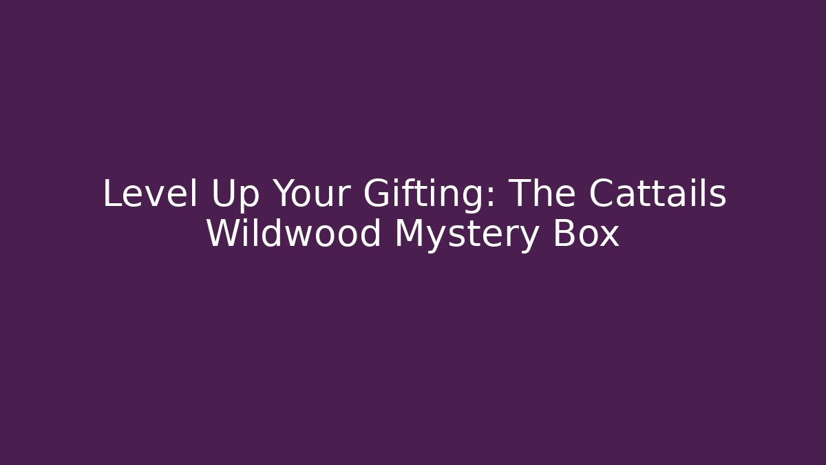 Level Up Your Gifting: The Cattails Wildwood Mystery Box