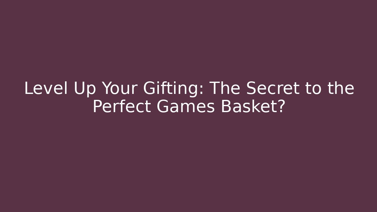 Level Up Your Gifting: The Secret to the Perfect Games Basket?