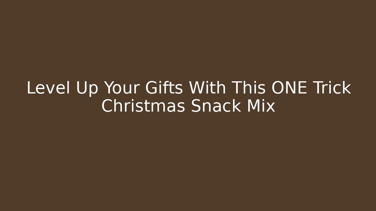 Level Up Your Gifts With This ONE Trick Christmas Snack Mix