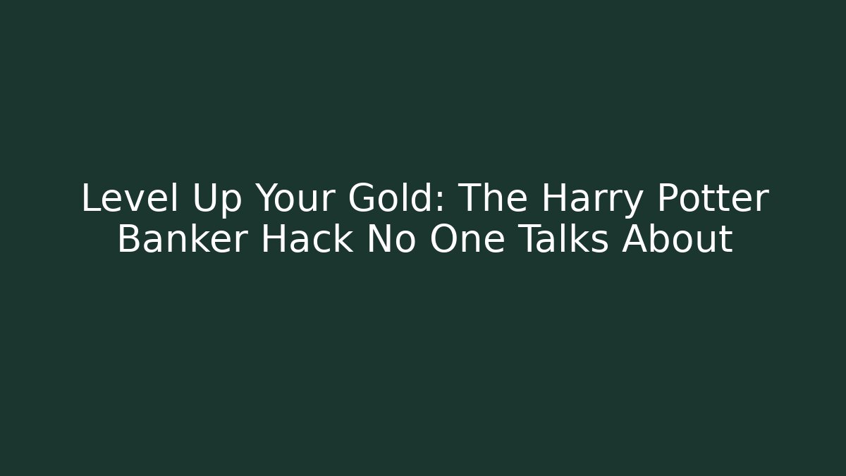 Level Up Your Gold: The Harry Potter Banker Hack No One Talks About